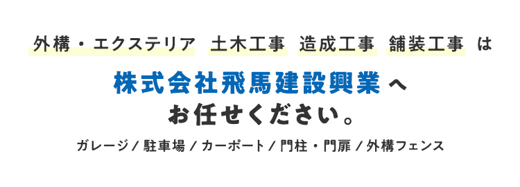 外構・エクステリア  土木工事  造成工事  舗装工事 は株式会社飛馬建設興業へお任せください。ガレージ/駐車場/カーポート/門柱・門扉/外構フェンス